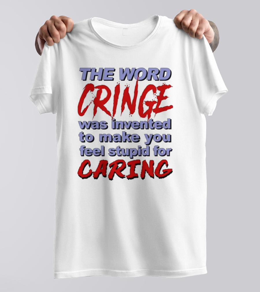 THE WORD CRINGE WAS INVENTED TO MAKE YOU FEEL STUPID FOR CARING T-Shirt
