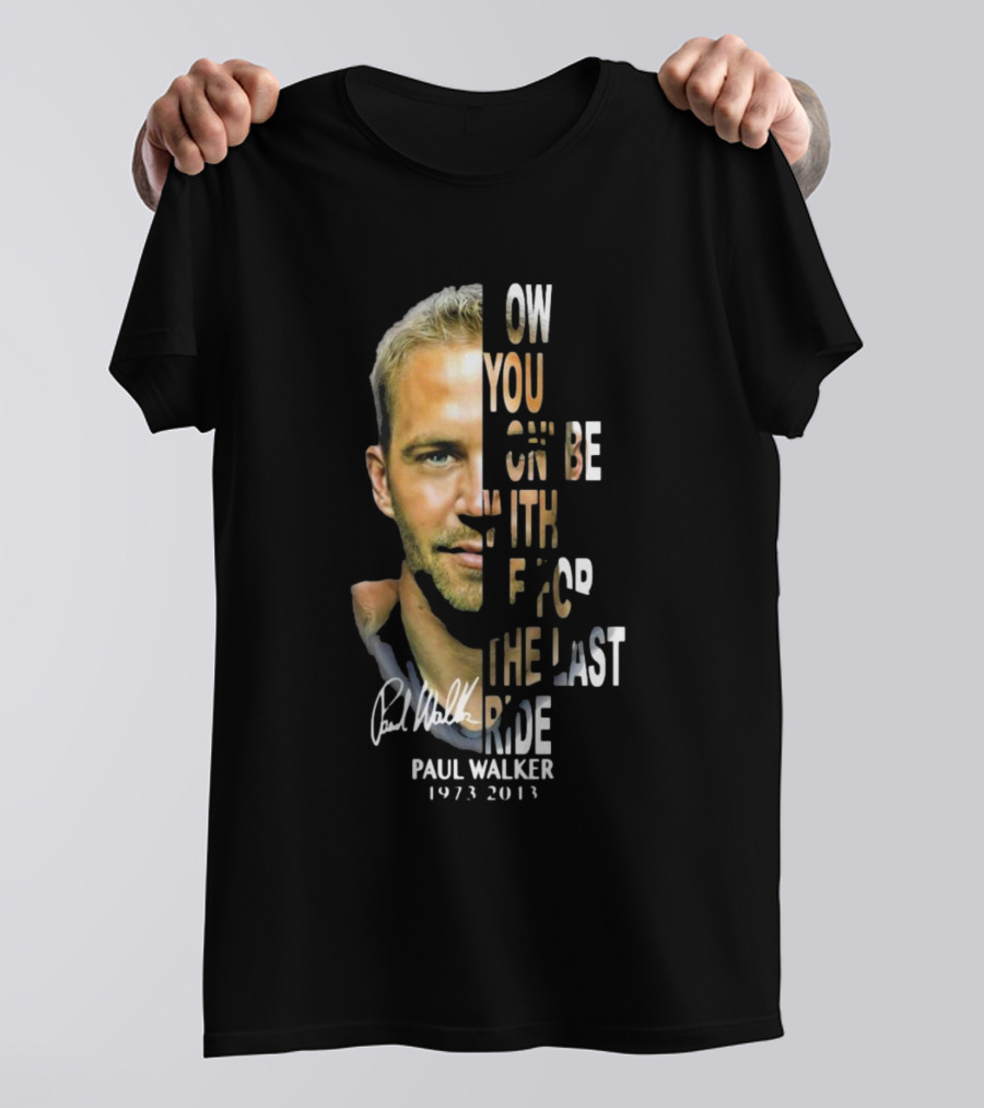 Paul Walker Now You Gon’ Be With Me For The Last Ride 1973 – 2013 Signature T-Shirt