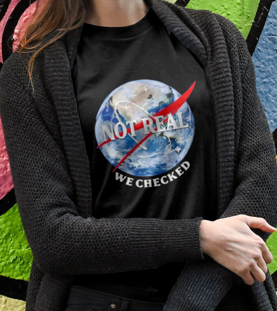 Not Real We Checked Earth NASA T-Shirt
