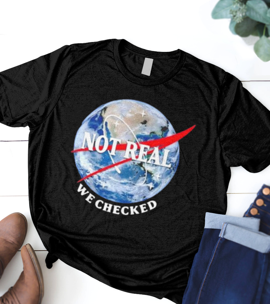 Not Real We Checked Earth NASA T-Shirt