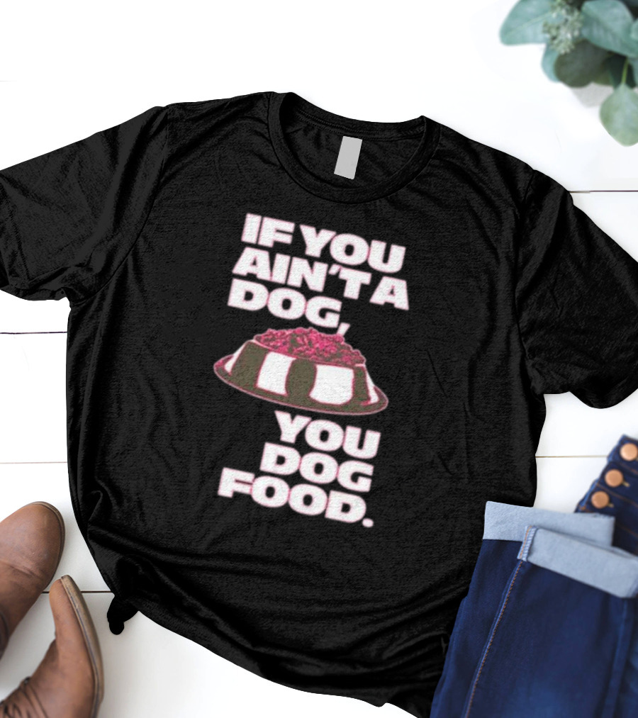 If You Ain't A Dog You Dog Food T-Shirt
