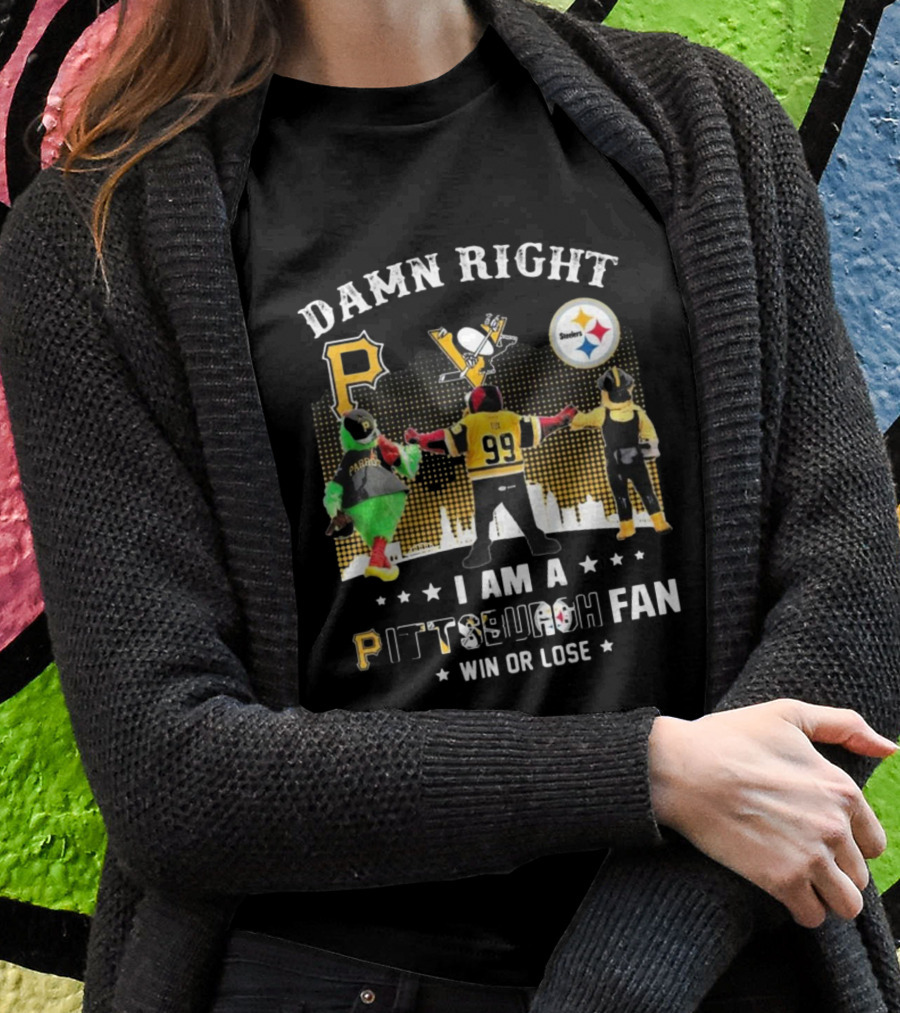 Damn Right I Am A Pittsburgh Fan Win Or Lose Steelers Penguins Pirates T-Shirt