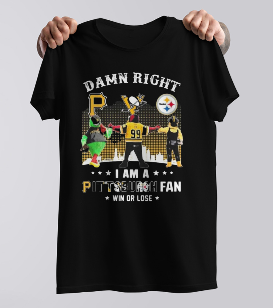 Damn Right I Am A Pittsburgh Fan Win Or Lose Steelers Penguins Pirates T-Shirt