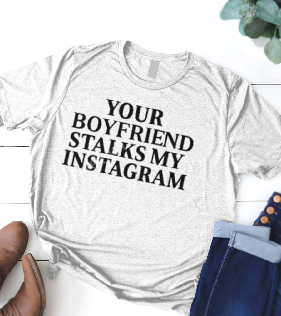 Your Boyfriend Stalks My Instagram Beast Mode T-Shirt