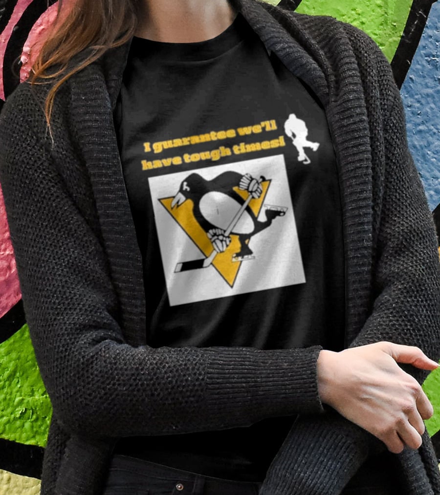 Pittsburgh Penguins I Guarantee We'll Have Tough Times T-Shirt
