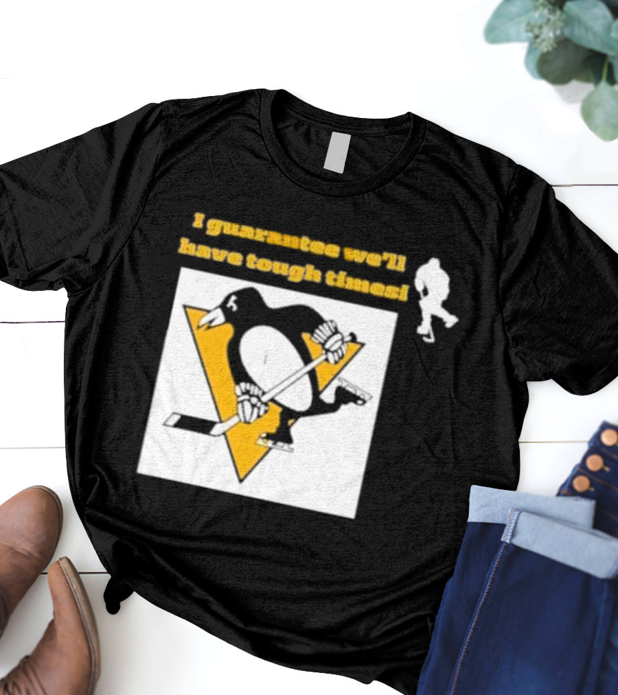Pittsburgh Penguins I Guarantee We'll Have Tough Times T-Shirt