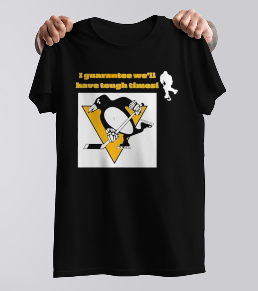 Pittsburgh Penguins I Guarantee We'll Have Tough Times T-Shirt