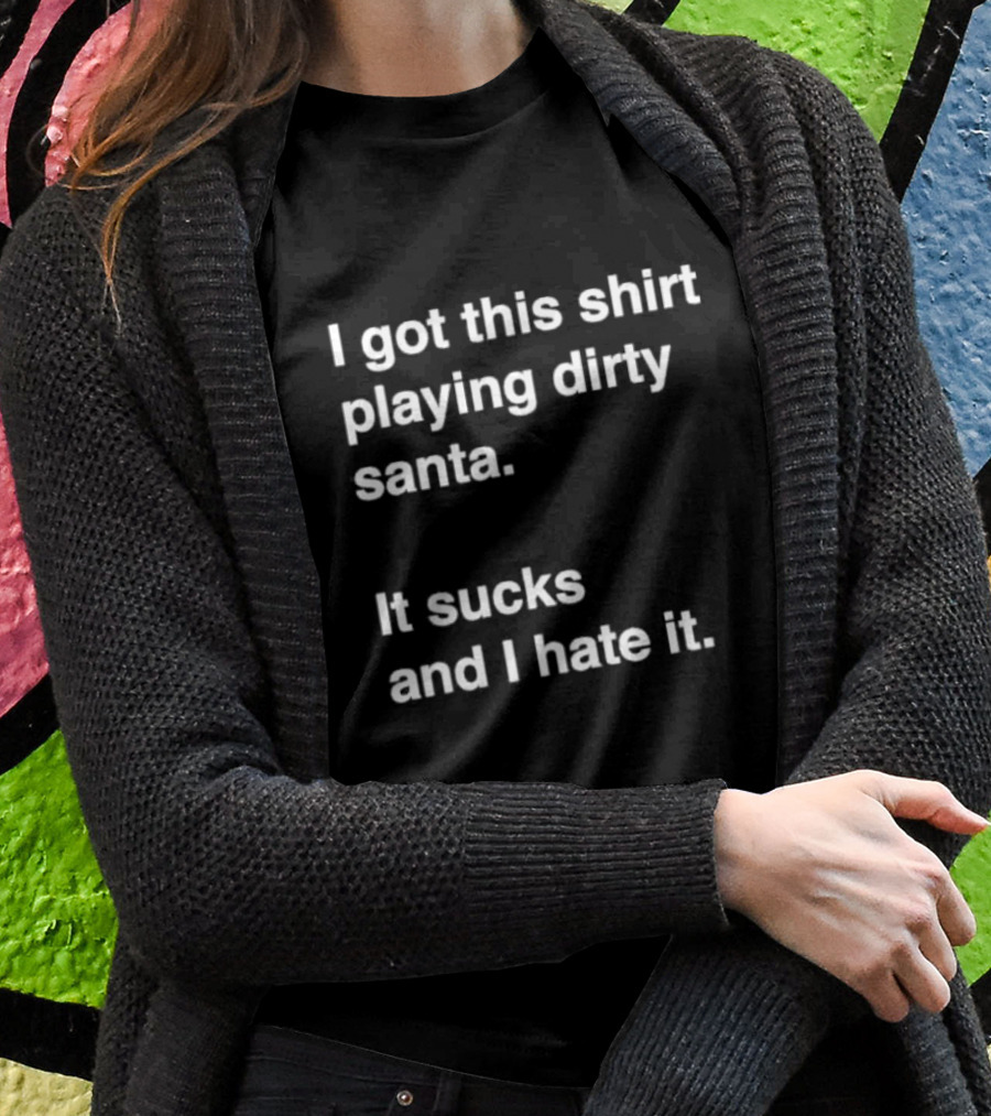 I Got This Shirt Playing Dirty Santa It Sucks And I Hate It T-Shirt