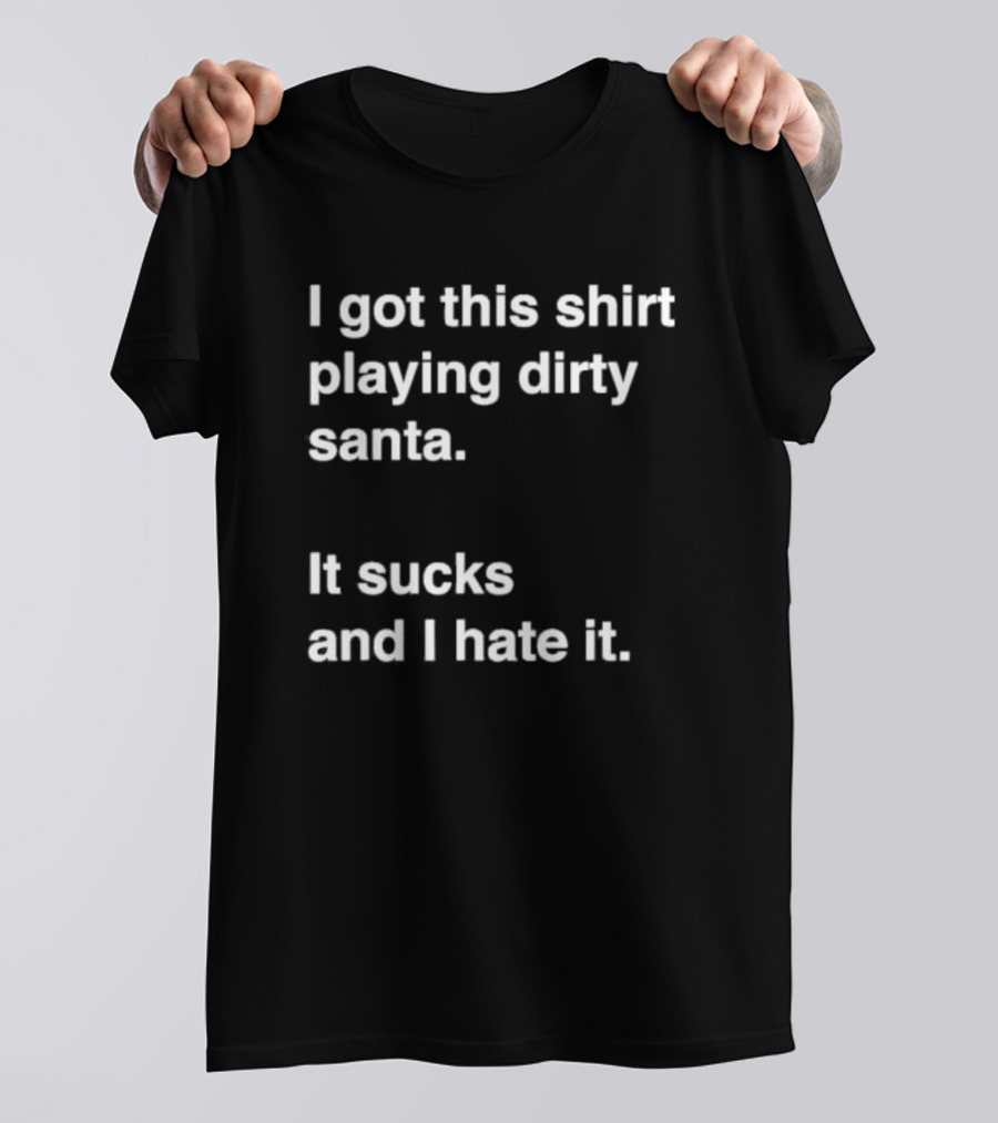I Got This Shirt Playing Dirty Santa It Sucks And I Hate It T-Shirt