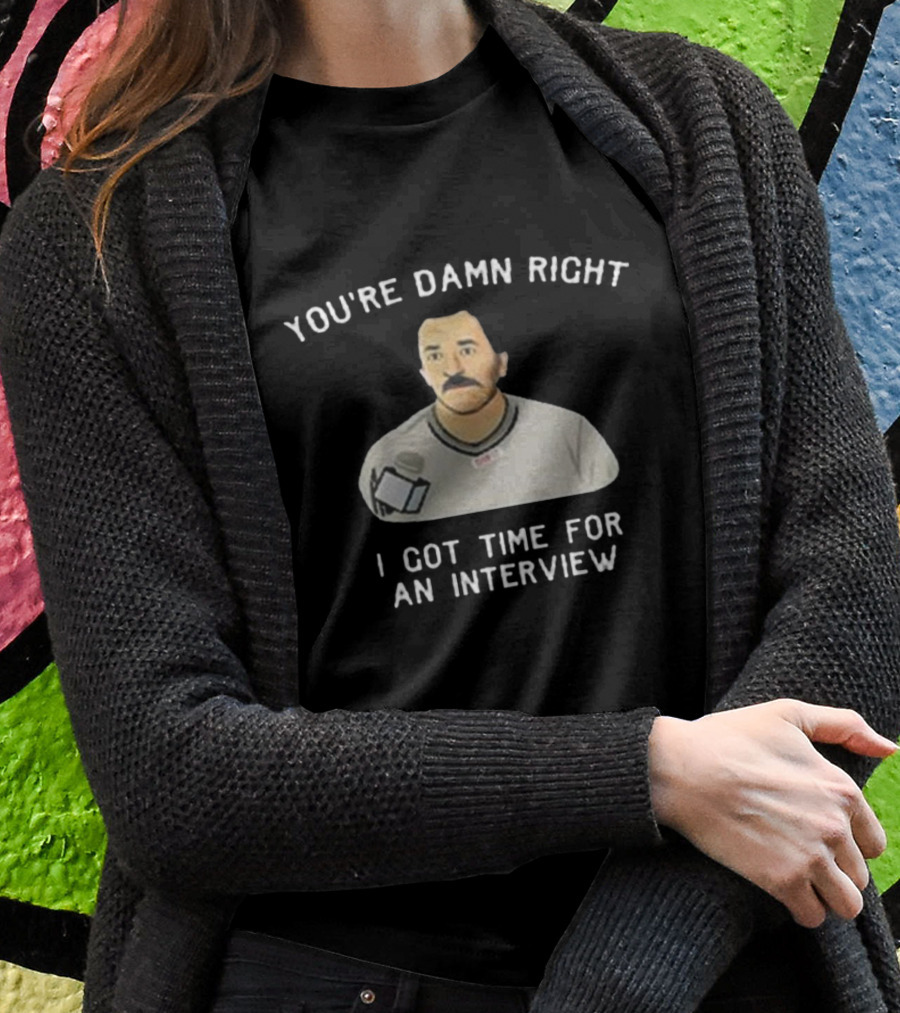 You’re Damn Right I Got Time For An Interview Microphone Character T-Shirt
