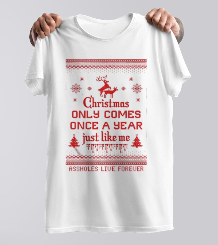 Christmas Only Comes Once A Year Just Like Me Assholes Live Forever T-Shirt