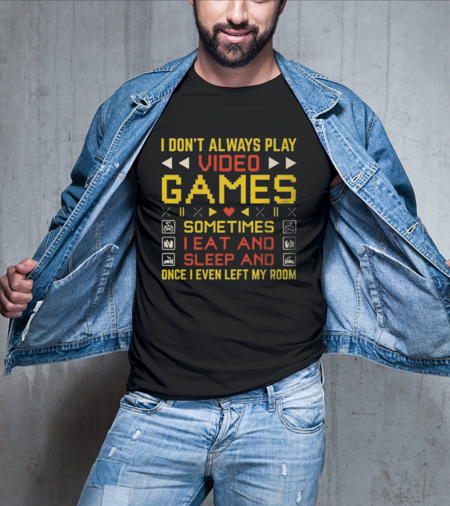 I Don’t Always Play Video Games Sometimes I Eat And Sleep And Once I Even Left My Room T-Shirt