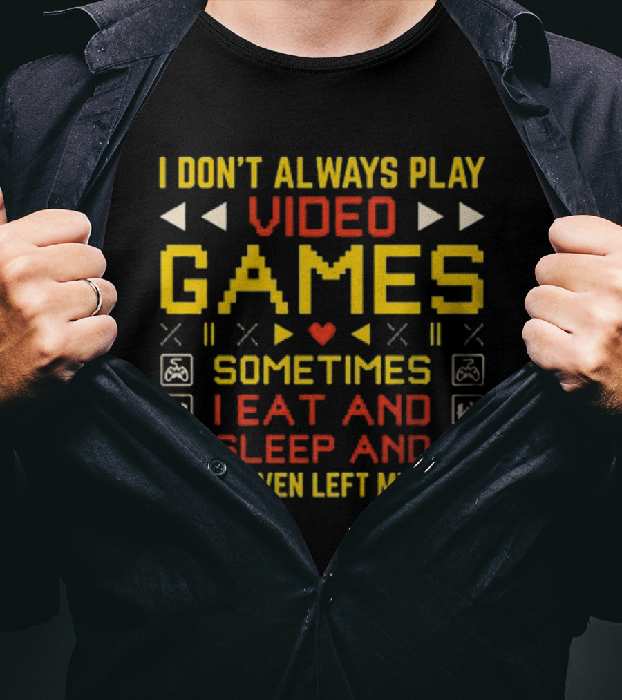 I Don’t Always Play Video Games Sometimes I Eat And Sleep And Once I Even Left My Room T-Shirt