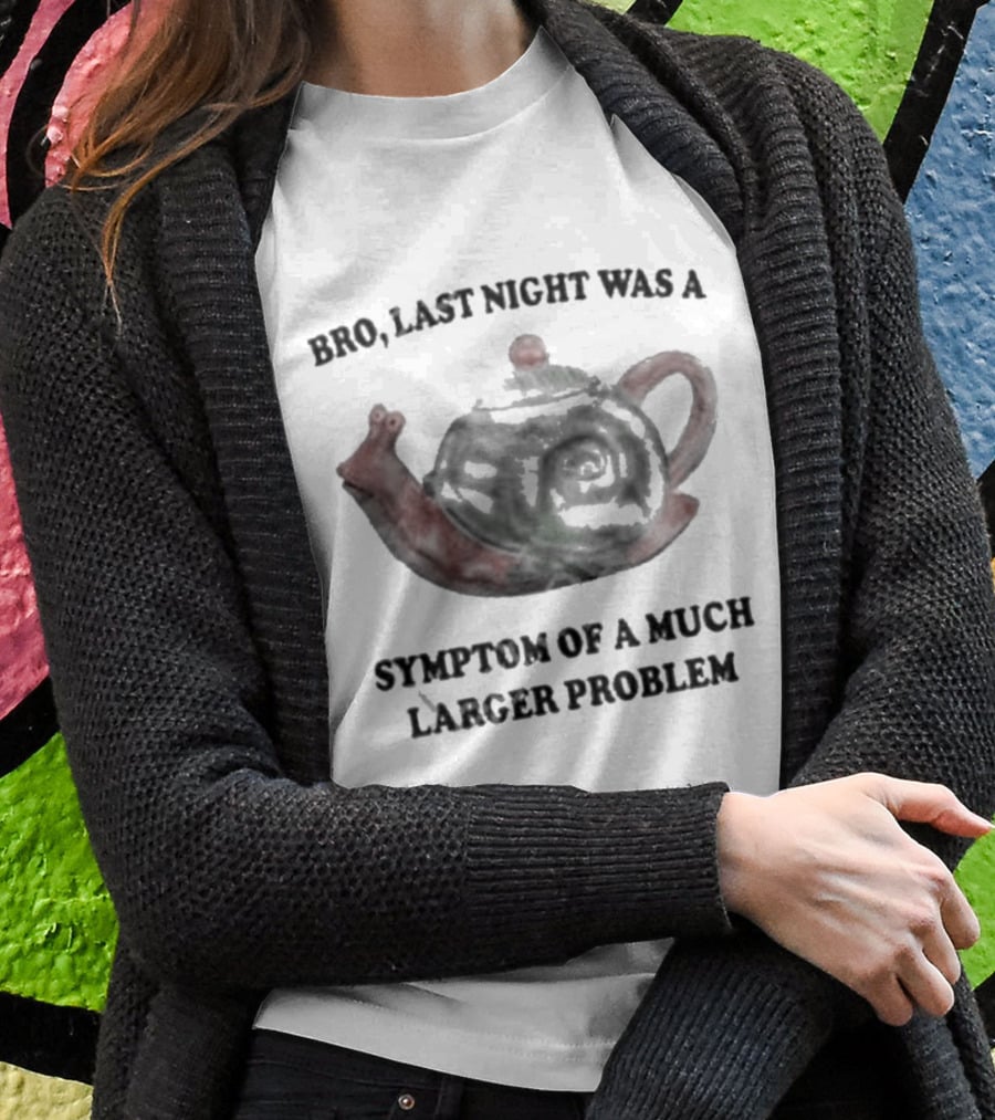 Bro Last Night Was A Symptom Of A Much Larger Problem Snail Teapot T-Shirt