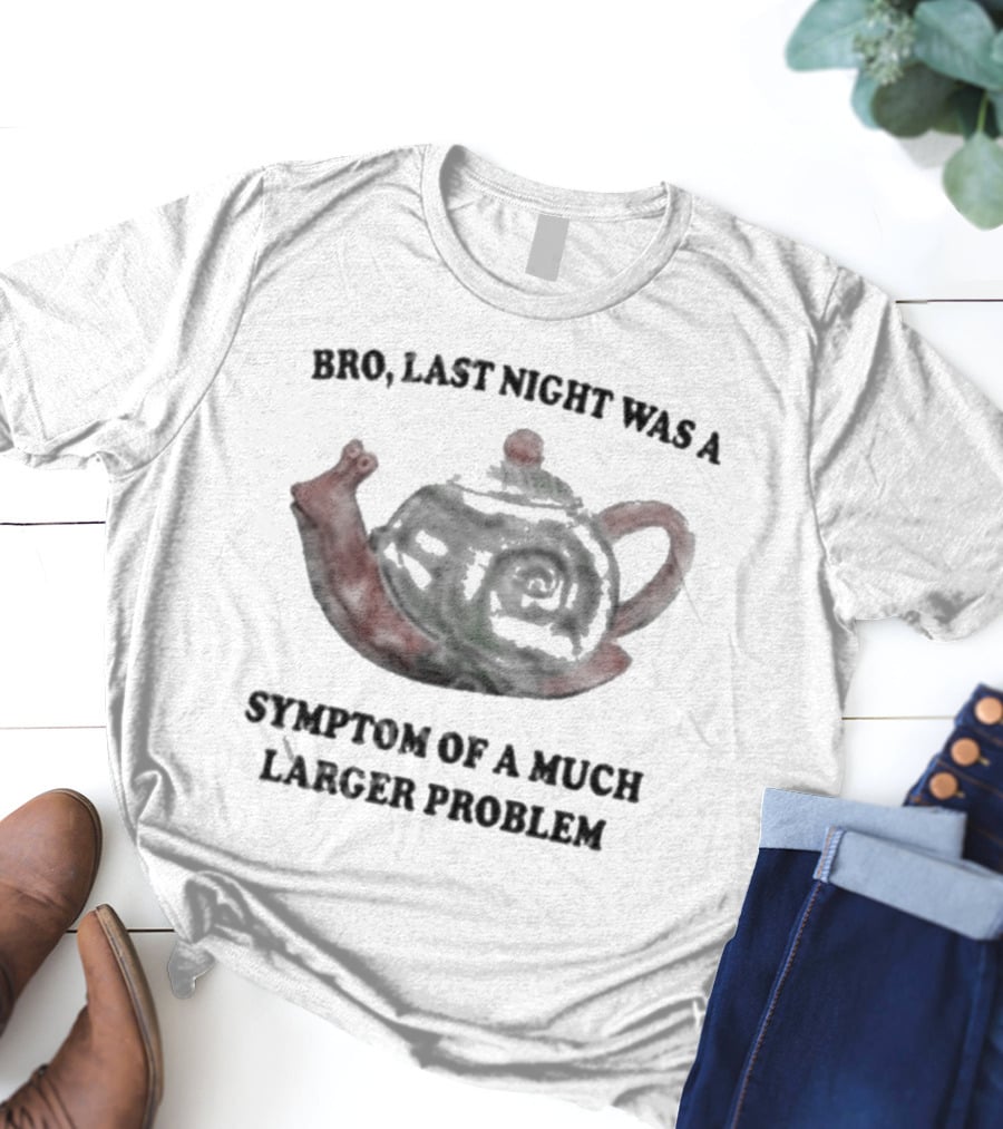 Bro Last Night Was A Symptom Of A Much Larger Problem Snail Teapot T-Shirt