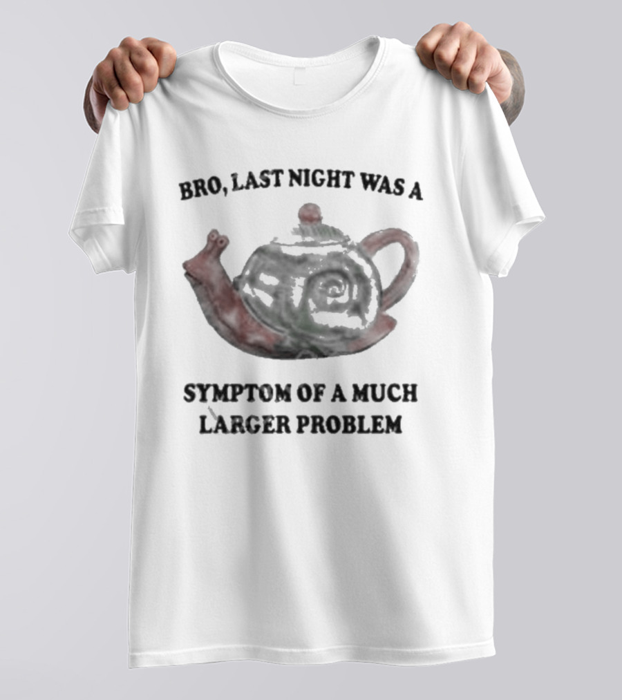 Bro Last Night Was A Symptom Of A Much Larger Problem Snail Teapot T-Shirt