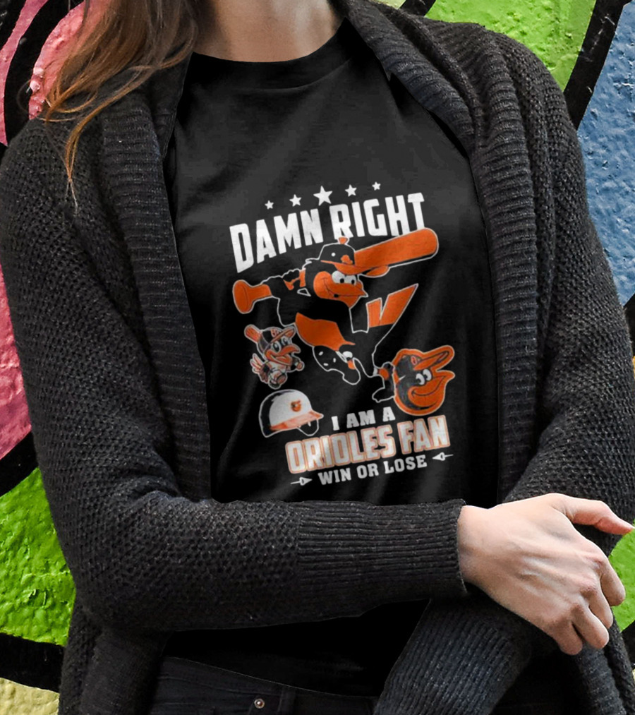 Damn Right I Am A Orioles Fan Win Or Lose Baltimore Baseball Mascots T-Shirt