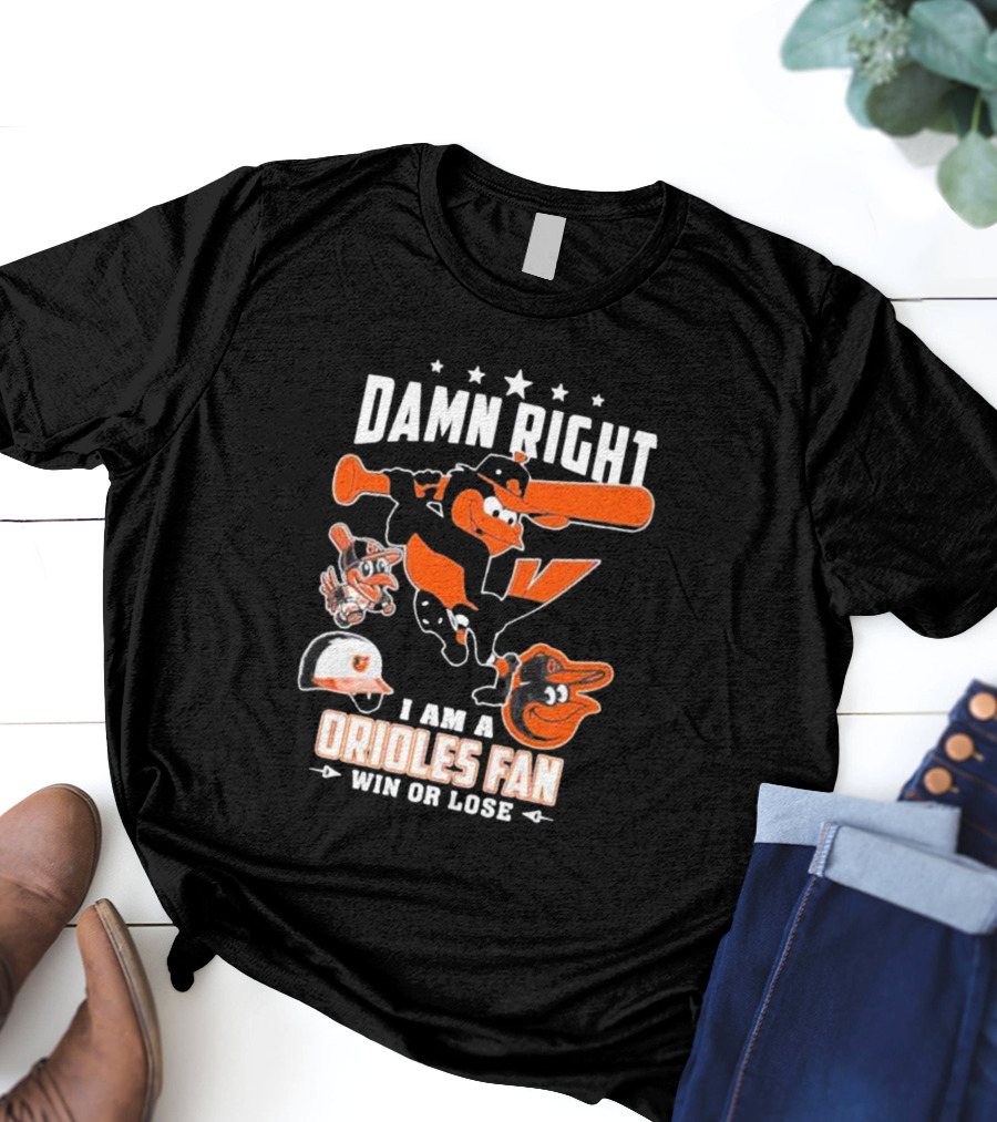 Damn Right I Am A Orioles Fan Win Or Lose Baltimore Baseball Mascots T-Shirt