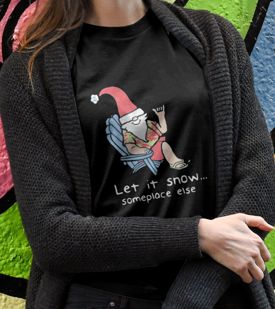 Life Is Good Let It Snow Someplace Else Gnome Green Christmas T-Shirt