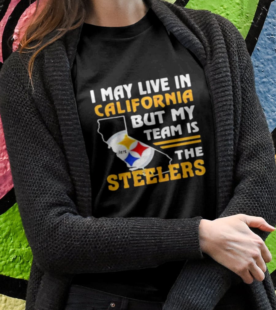 I May Live In California But My Team Is The Steelers T-Shirt