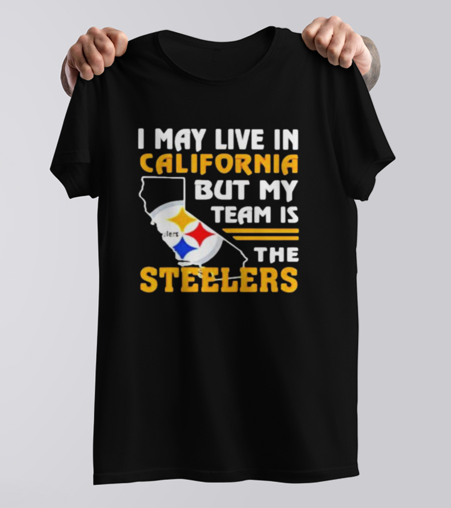 I May Live In California But My Team Is The Steelers T-Shirt