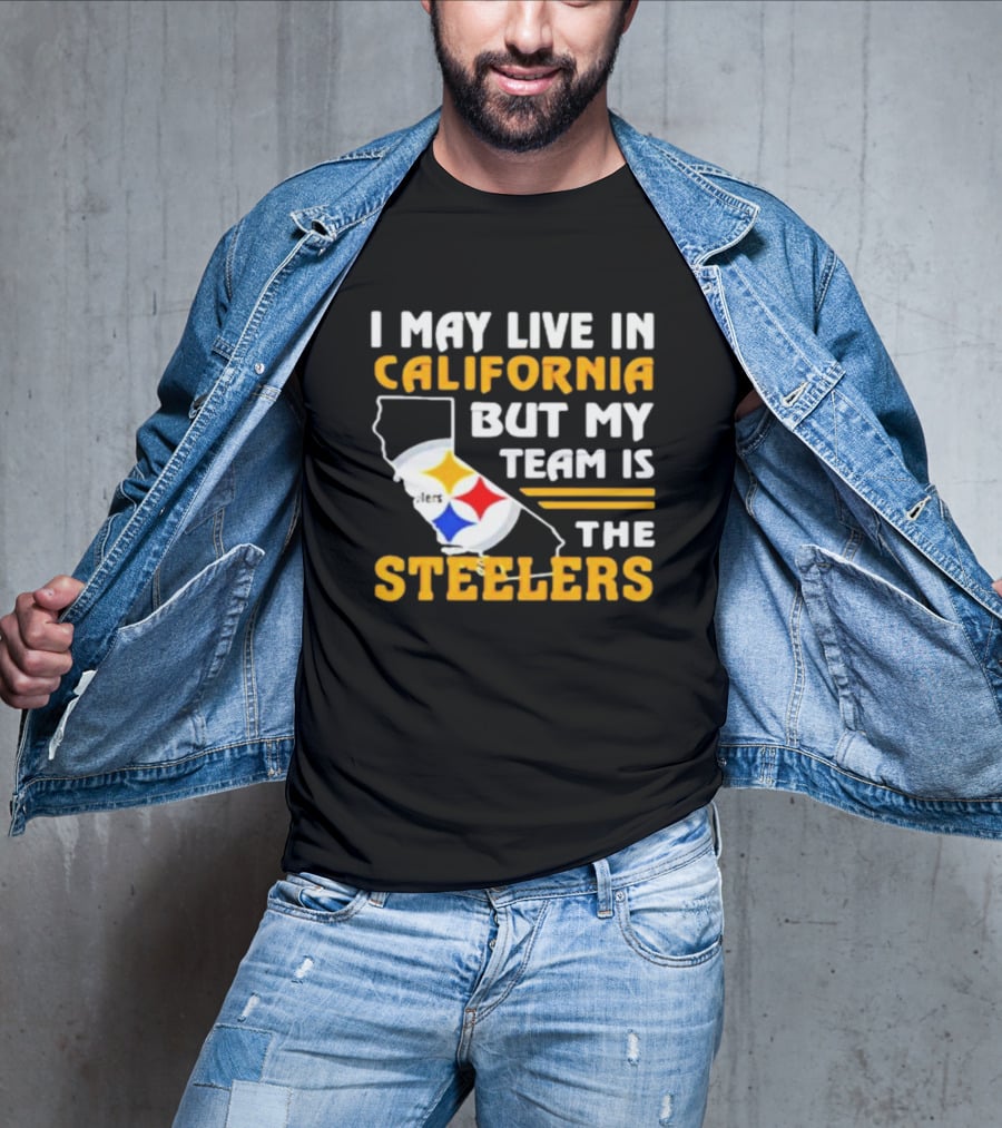 I May Live In California But My Team Is The Steelers T-Shirt