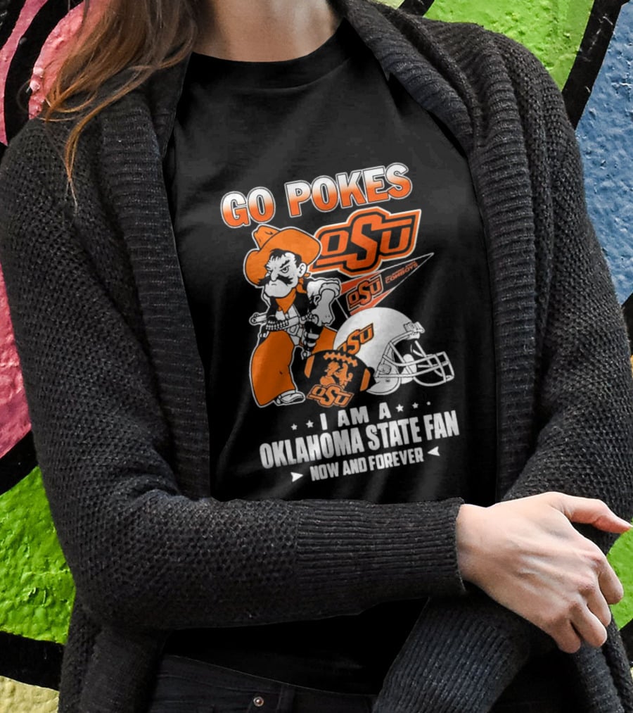 Go Pokes OSU Cowboys I Am A Oklahoma State Fan Now And Forever T-Shirt