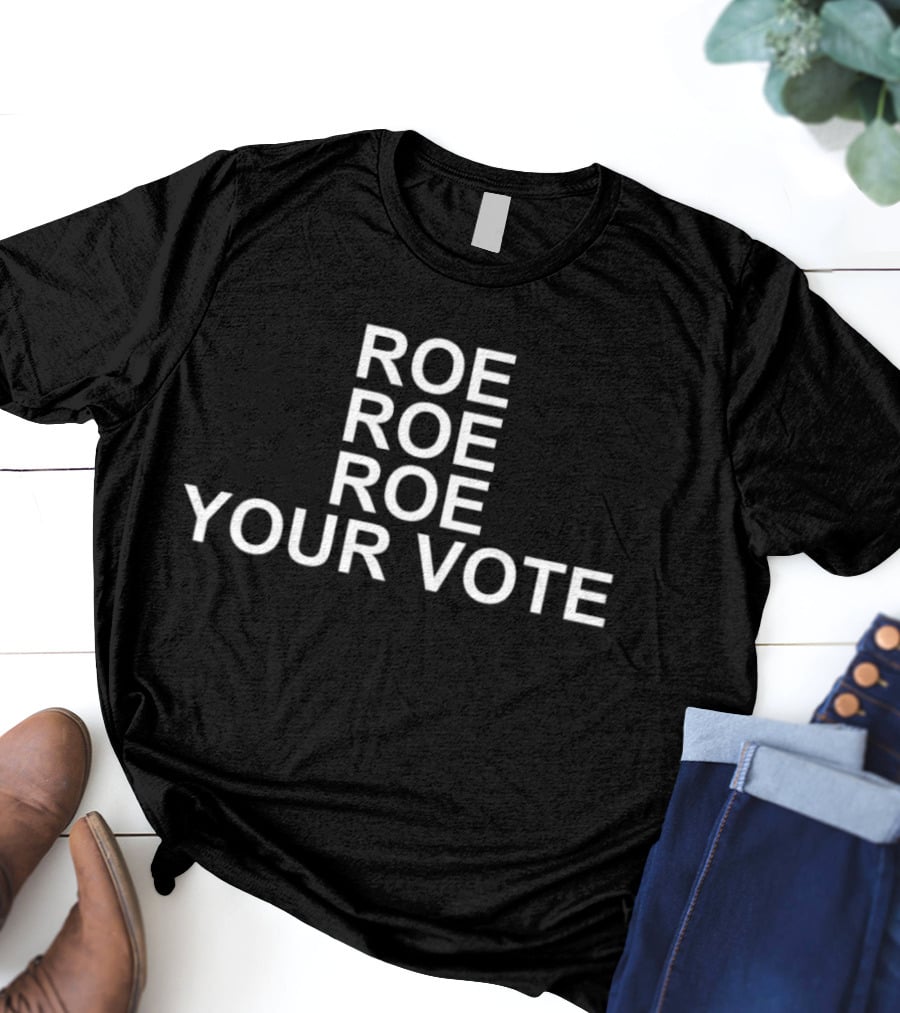 Roe Roe Roe Your Vote T-Shirt