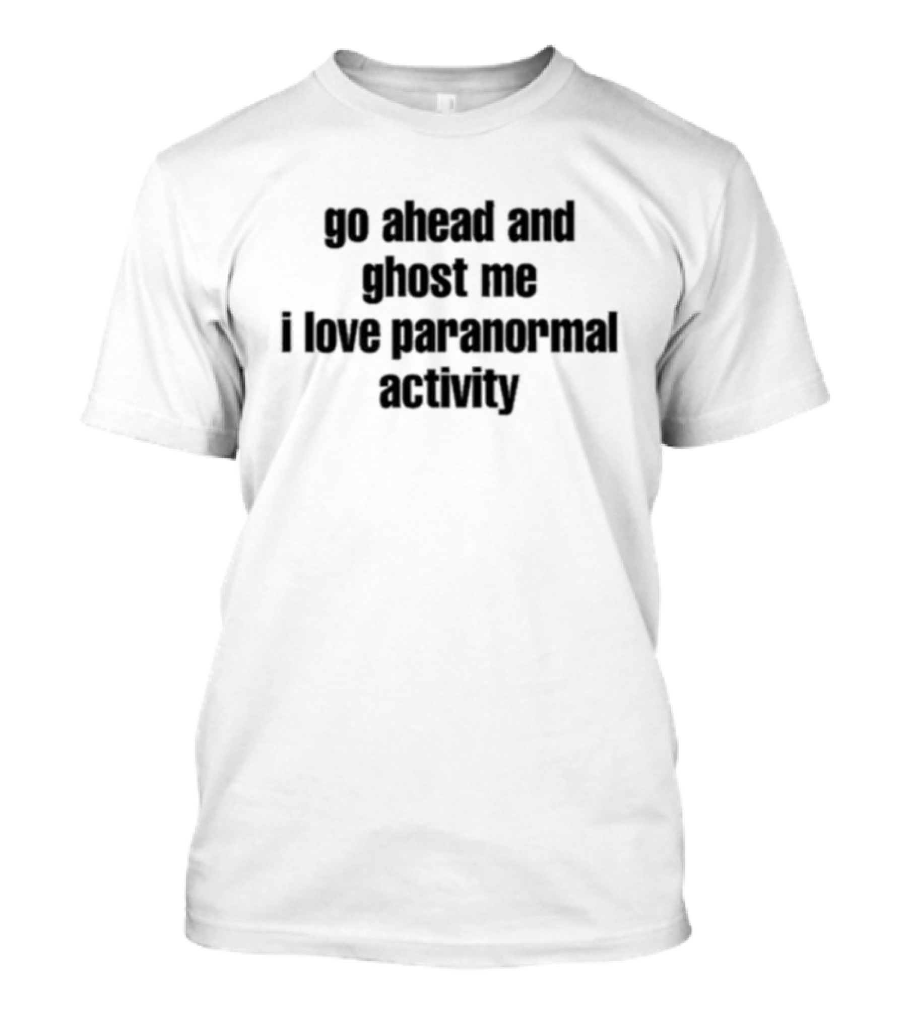 Ruleece Go Ahead And Ghost Me I Love Paranormal Activity Text T-Shirt