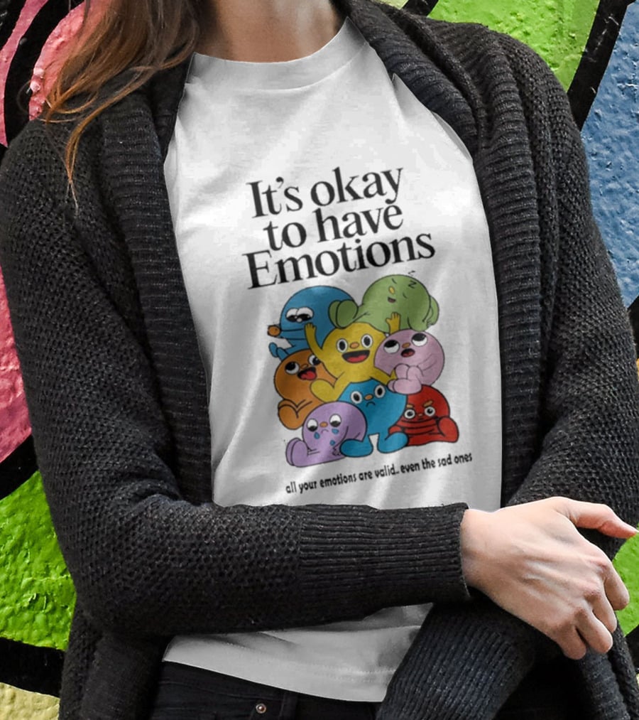 It’s Okay To Have Emotions All Your Emotions Are Valid Even The Sad Ones T-Shirt