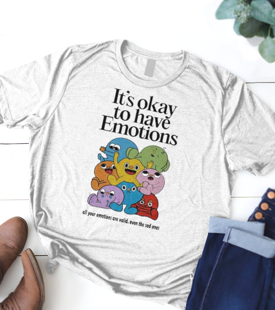 It’s Okay To Have Emotions All Your Emotions Are Valid Even The Sad Ones T-Shirt
