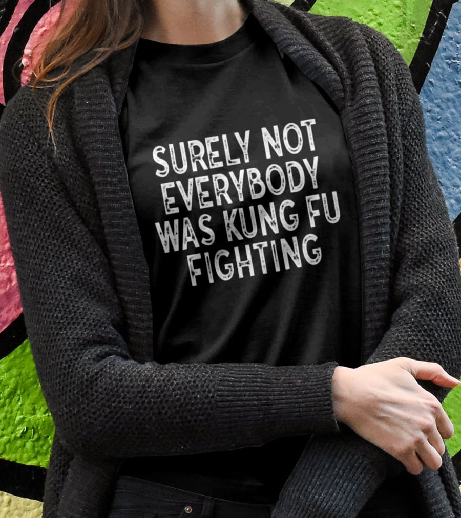 Surely Not Everybody Was Kung Fu Fighting Classic Retro Humor T-Shirt