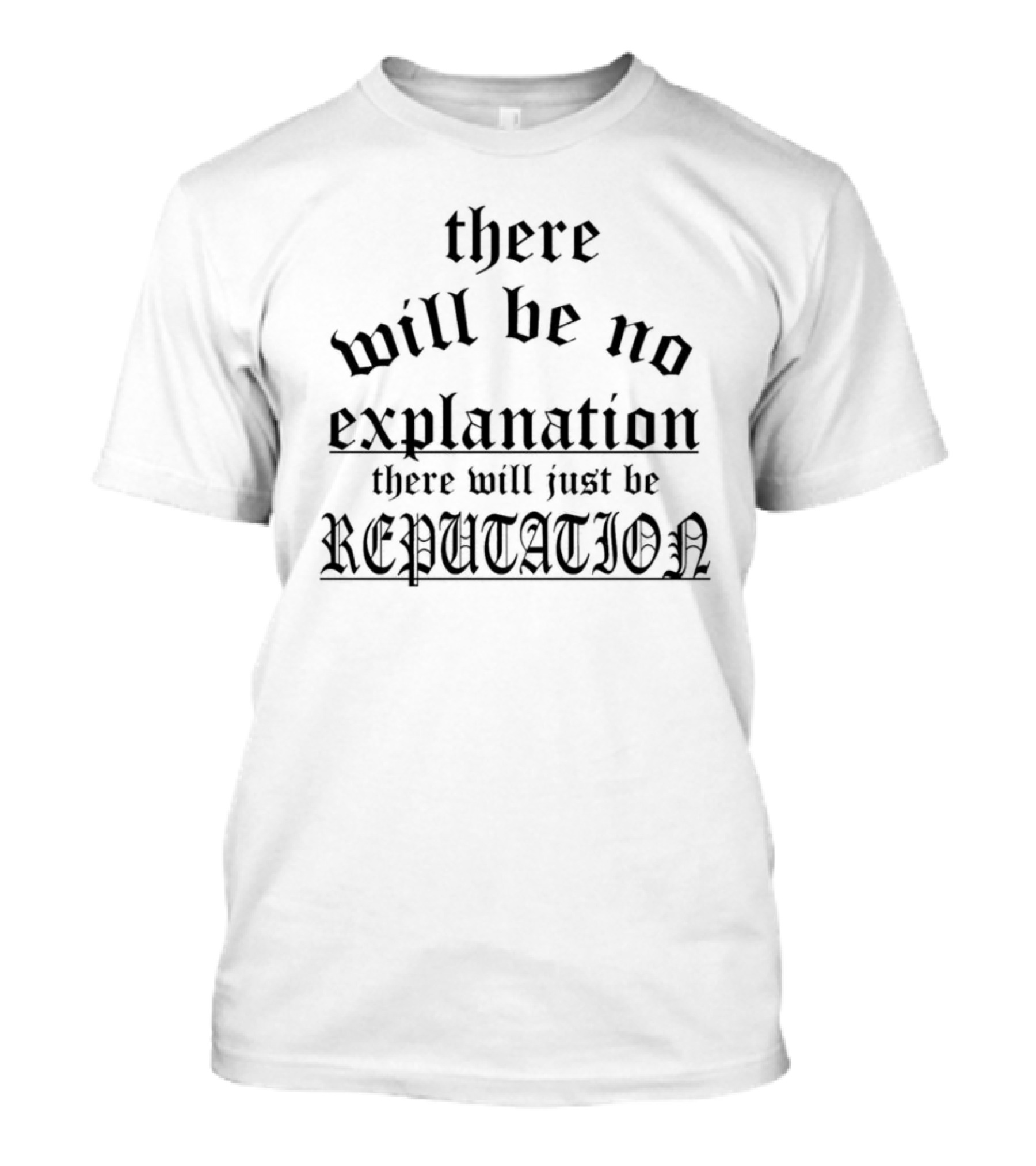 There Will Be No Explanation There Will Just Be Reputation T-Shirt