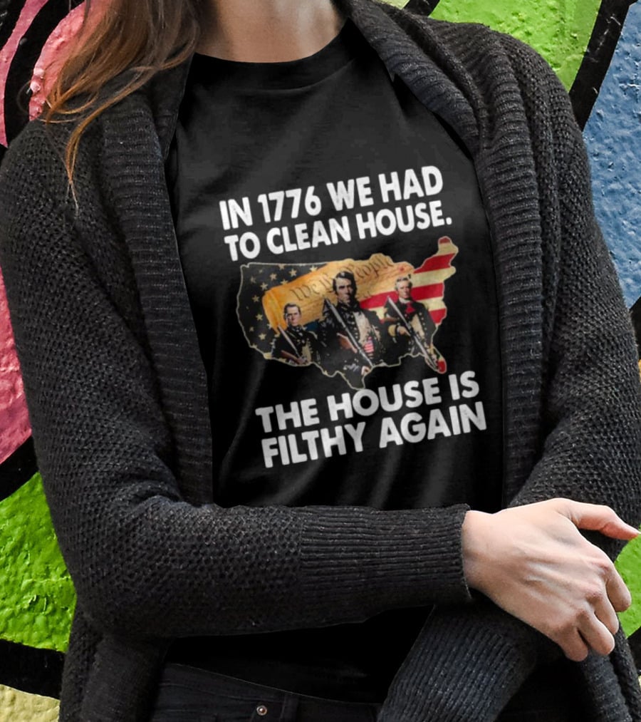 In 1776 We Had To Clean House The House Is Filthy Again American Soldier America Flag T-Shirt