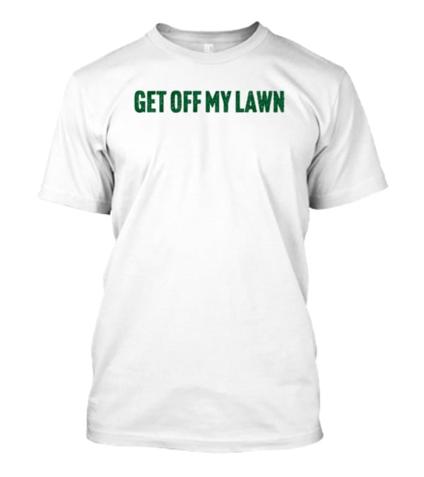 GET OFF MY LAWN T-Shirt