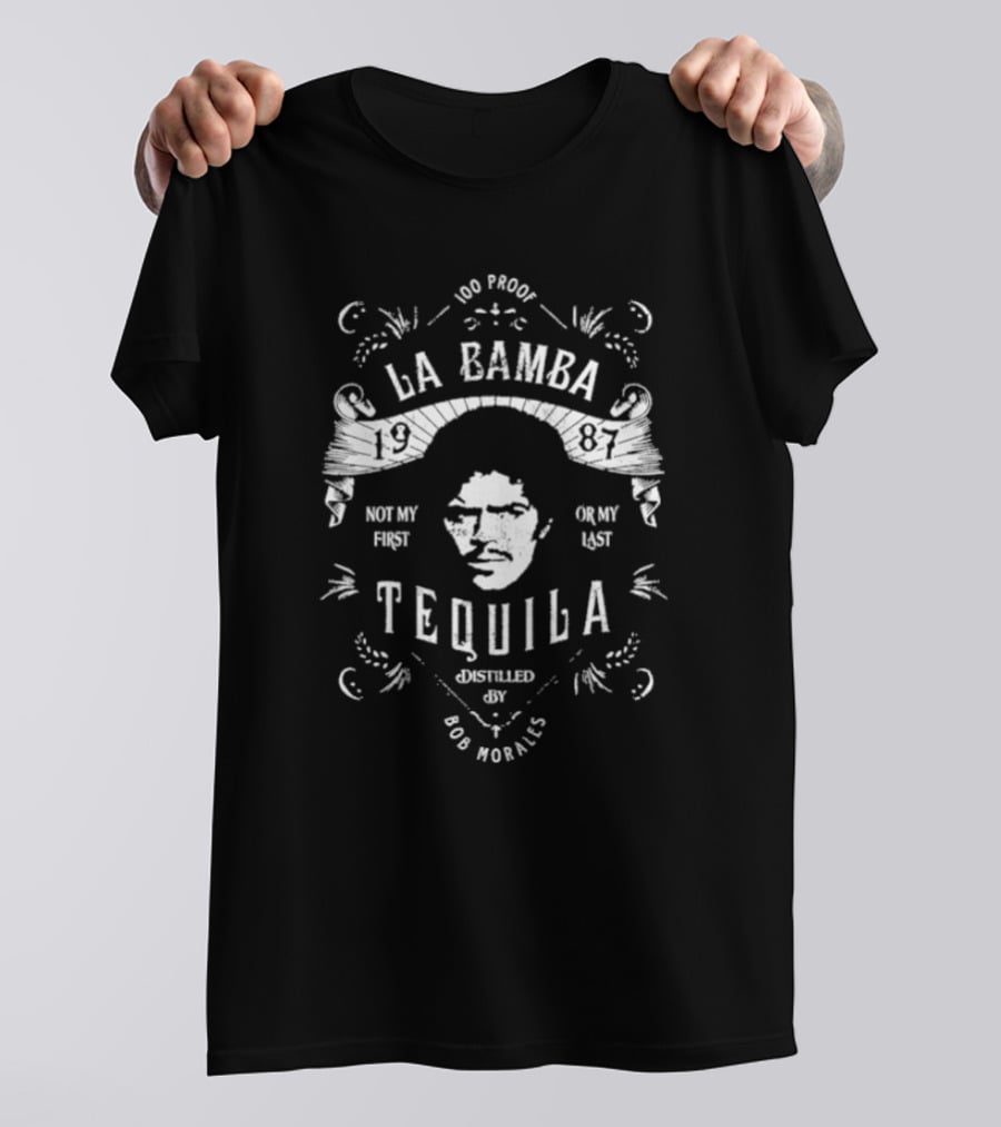 100 Proof La Bamba 1987 Not My First Or My Last Tequila Distilled By Bob Morales T-Shirt