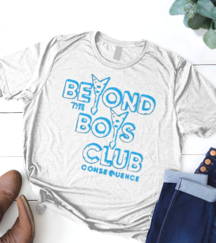 BEYOND THE BOYS CLUB CONSEQUENCE T-Shirt