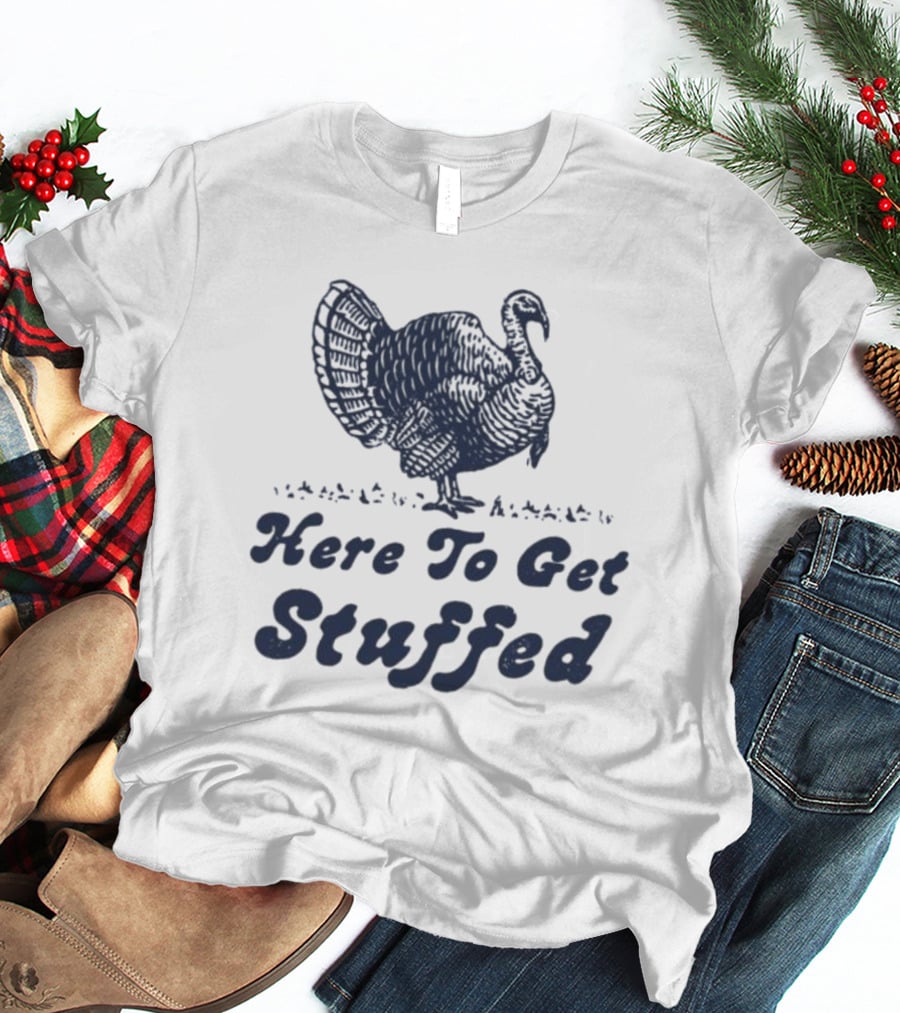 Here To Get Stuffed Turkey Thanksgiving Humor T-Shirt