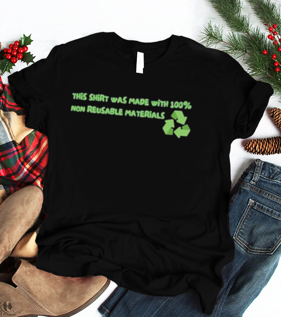 This Shirt Was Made With 100% Non Reusable Materials Recycle T-Shirt