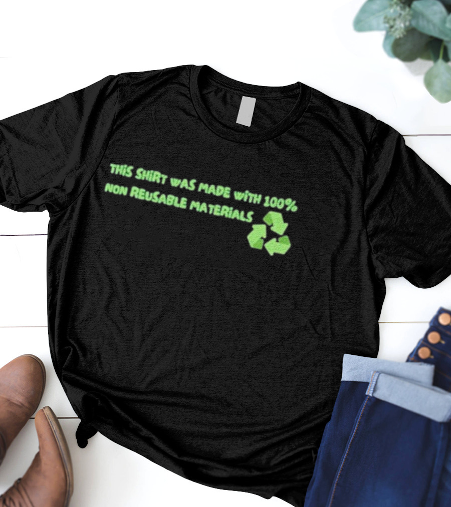 This Shirt Was Made With 100% Non Reusable Materials Recycle T-Shirt