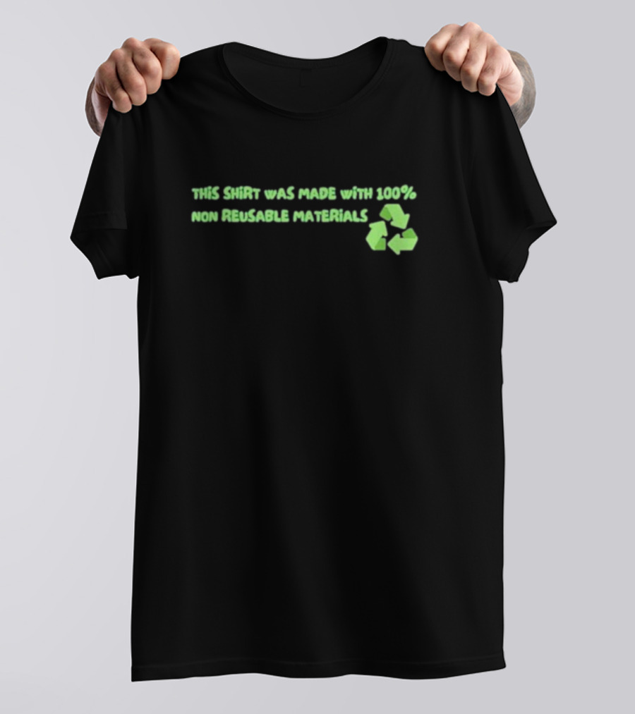 This Shirt Was Made With 100% Non Reusable Materials Recycle T-Shirt