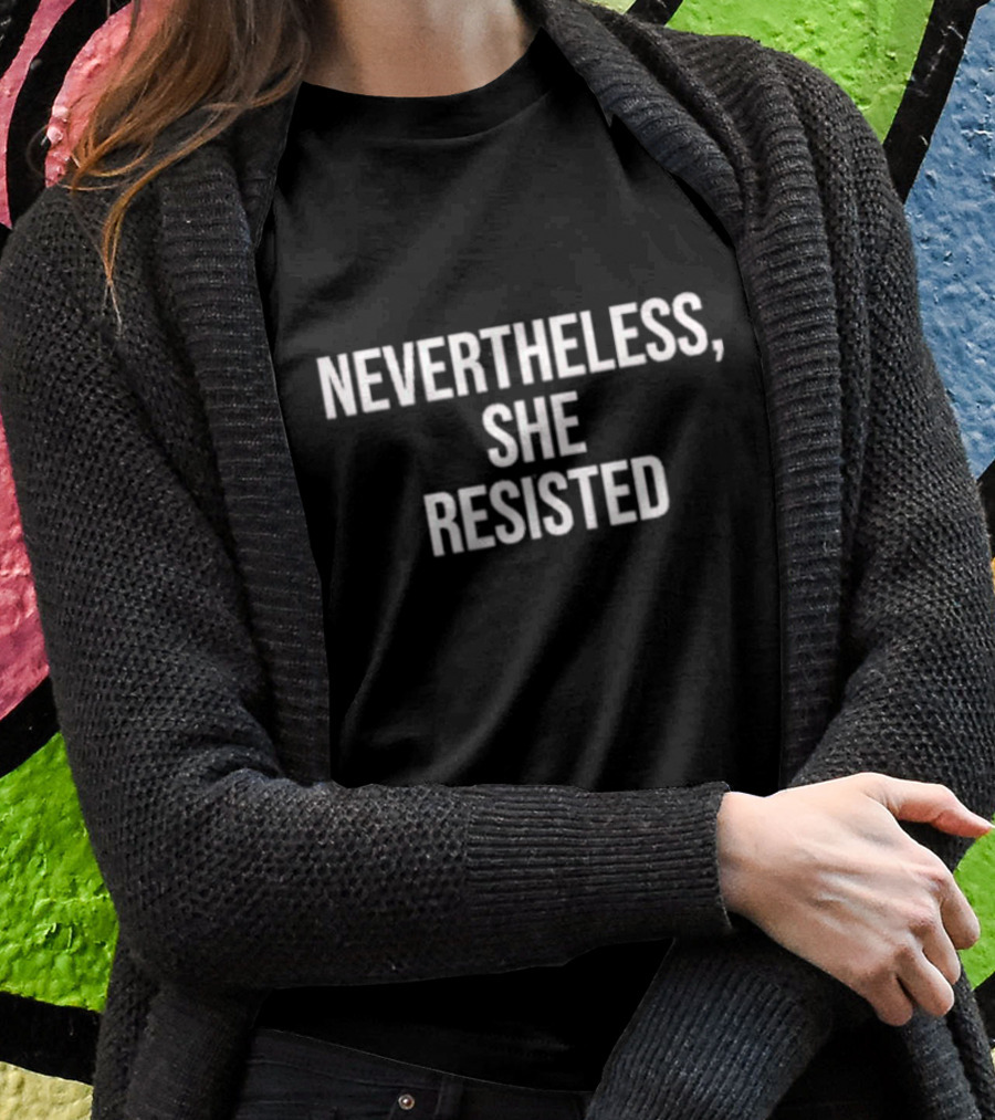 Nevertheless She Resisted Empowerment Message T-Shirt