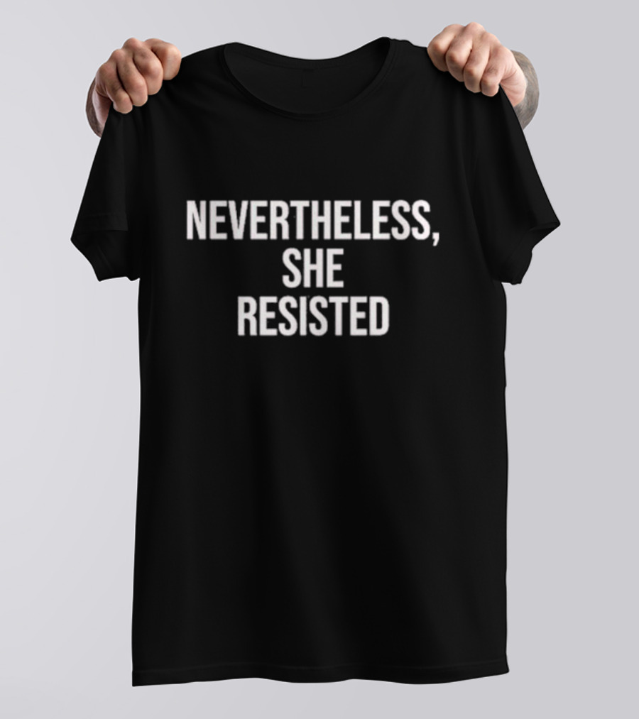 Nevertheless She Resisted Empowerment Message T-Shirt