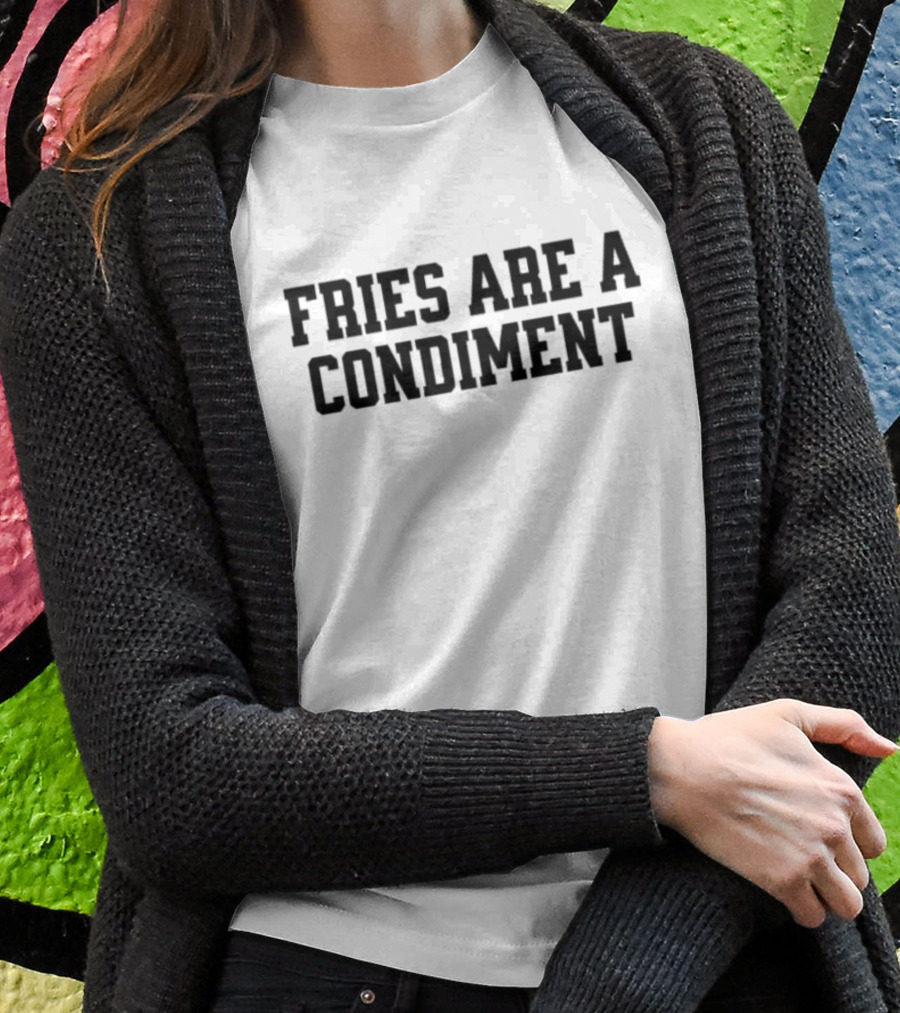 Fries Are A Condiment T-Shirt
