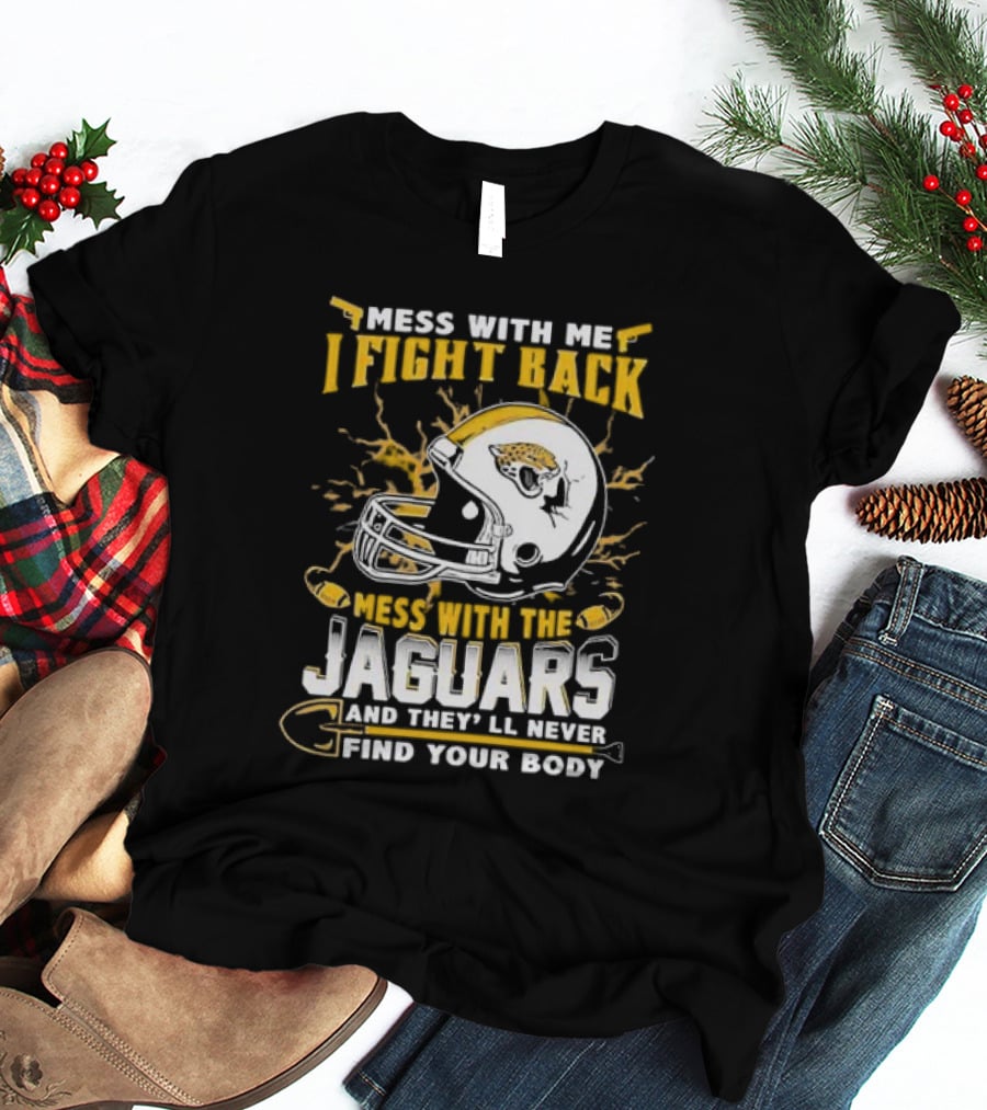 Mess With Me I Fight Back Mess With The Jaguars And They'll Never Find Your Body T-Shirt