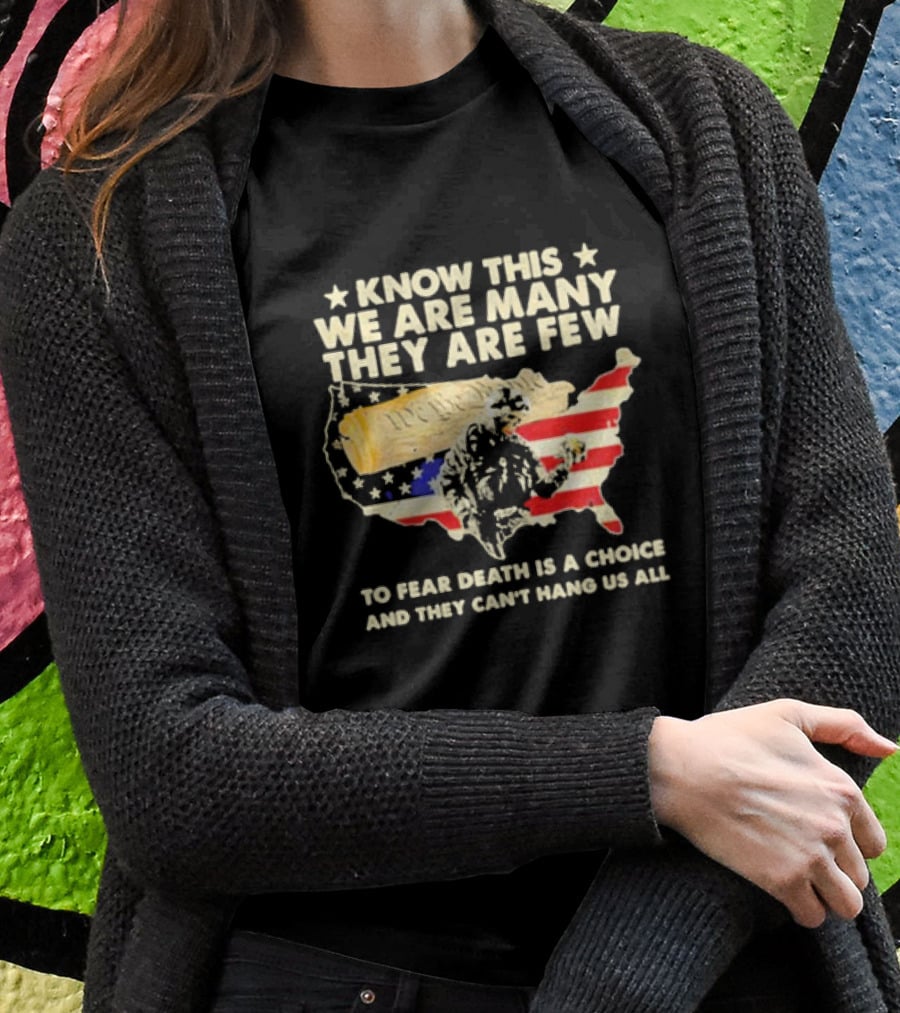 Know This We Are Many They Are Few To Fear Death Is A Choice And They Can’t Hang Us All American Flag We The People Constitution Patriot T-Shirt