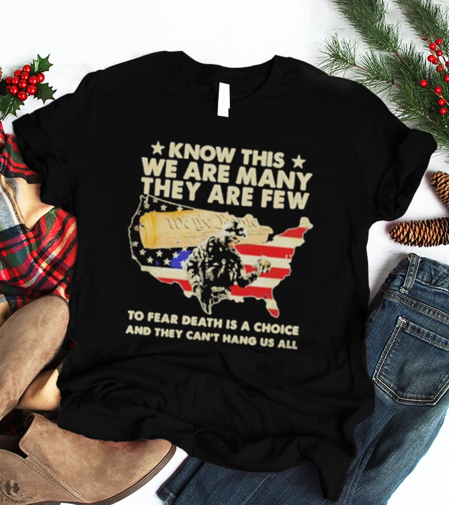 Know This We Are Many They Are Few To Fear Death Is A Choice And They Can’t Hang Us All American Flag We The People Constitution Patriot T-Shirt