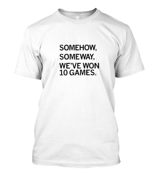 SOMEHOW SOMEWAY WE'VE WON 10 GAMES T-Shirt
