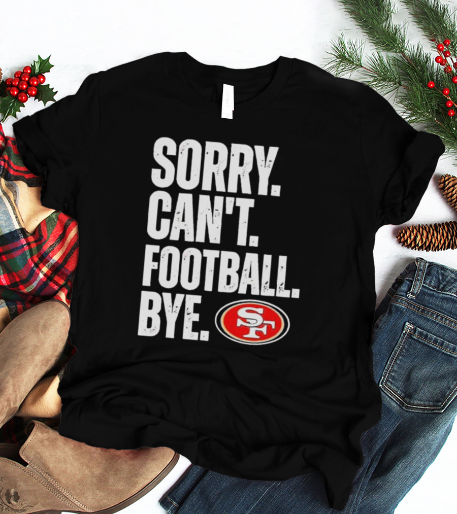Sorry Can't Football Bye 49ers SF T-Shirt