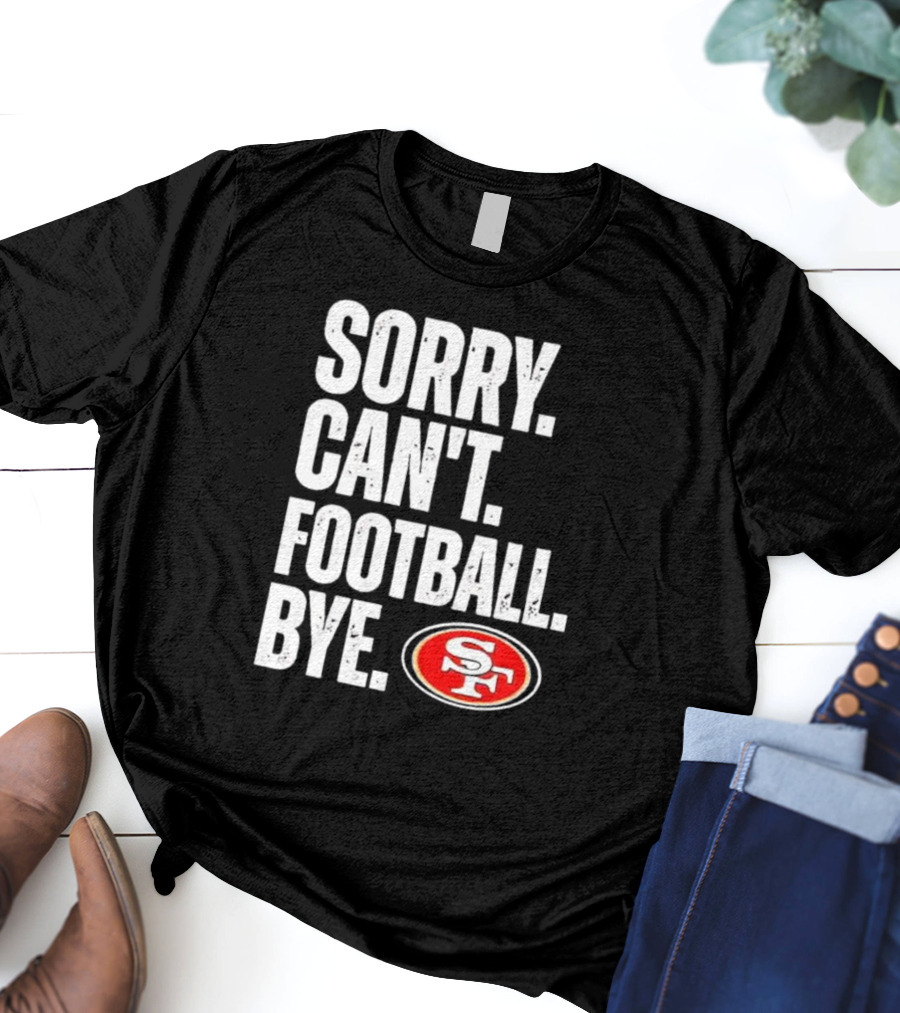 Sorry Can't Football Bye 49ers SF T-Shirt